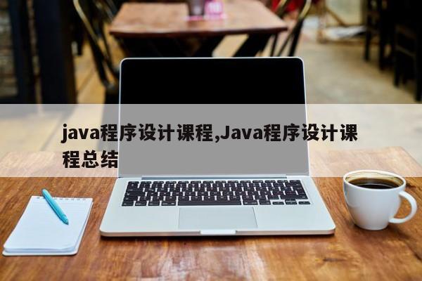 java程序设计课程,Java程序设计课程总结
