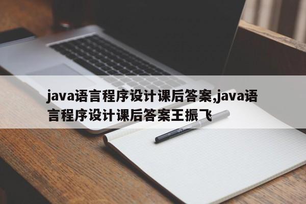 java语言程序设计课后答案,java语言程序设计课后答案王振飞